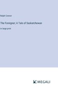 The Foreigner; A Tale of Saskatchewan: in large print