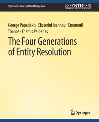 The Four Generations of Entity Resolution - Papadakis, George, and Ioannou, Ekaterini, and Thanos, Emanouil
