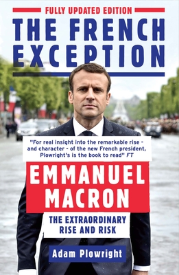 The French Exception: Emmanuel Macron - The Extraordinary Rise and Risk - Plowright, Adam