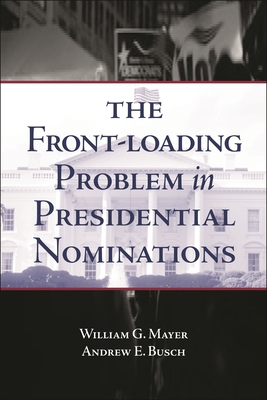 The Front-Loading Problem in Presidential Nominations - Mayer, William G, and Busch, Andrew E