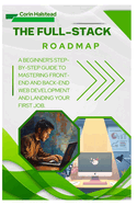 The Full-Stack Roadmap: A Beginner's Step-by-Step Guide to Mastering Front-End and Back-End Web Development and Landing Your First Job.
