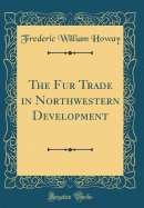 The Fur Trade in Northwestern Development (Classic Reprint)