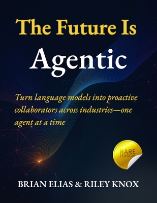 The Future Is Agentic: Turn language models into proactive collaborators across industries-one agent at a time - Knox, Riley, and Elias, Brian