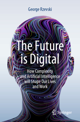 The Future is Digital: How Complexity and Artificial Intelligence will Shape Our Lives and Work - Rzevski, George