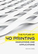 The Future of 4D Printing: Innovations and Applications
