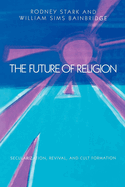 The Future of Religion: Secularization, Revival, and Cult Formation