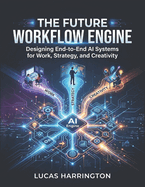 The Future Workflow Engine: Designing End-to-End AI Systems for Work, Strategy, and Creativity