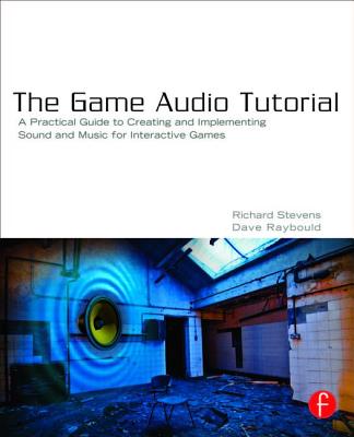 The Game Audio Tutorial: A Practical Guide to Sound and Music for Interactive Games - Stevens, Richard
