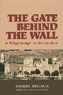 The Gate Behind the Wall: A Pilgrimage to Jerusalem