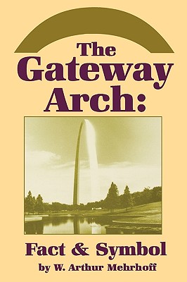 The Gateway Arch: Fact & Symbol - Mehrhoff, W Arthur