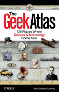 The Geek Atlas: 128 Places Where Science & Technology Come Alive
