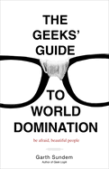 The Geeks' Guide to World Domination: Be Afraid, Beautiful People