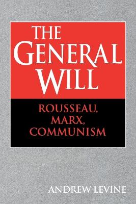 The General Will: Rousseau, Marx, Communism - Levine, Andrew, and Andrew, Levine