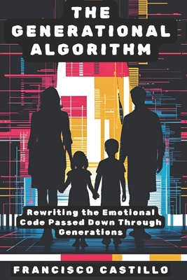 The Generational Algorithm: Rewriting the Emotional Code Passed Down Through Generations - Castillo, Francisco
