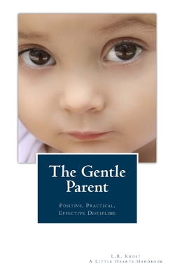 The Gentle Parent: Positive, Practical, Effective Discipline - Knost, L R