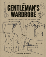 The Gentleman's Wardrobe: Vintage-Style Projects for the Modern Man