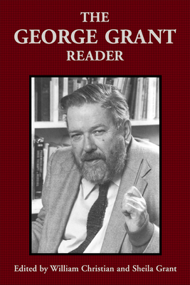The George Grant Reader - Grant, George, and Christian, William (Editor), and Grant, Sheila (Editor)