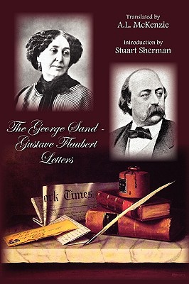 The George Sand-Gustave Flaubert Letters - George Sand and Gustave Flaubert, and McKenzie, A L (Translated by), and Sherman, Stuart (Introduction by)