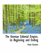 The German Colonial Empire, Its Beginning and Ending