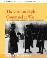 The German High Command at War: Hindenburg and Ludendorff Conduct World War I