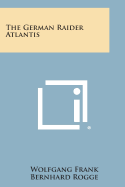 The German Raider Atlantis - Frank, Wolfgang, and Rogge, Bernhard, and Long, R O B (Translated by)