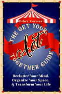 The Get Your Act Together Guide: Declutter Your Mind, Organize Your Space, & Transform Your Life