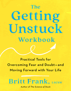 The Getting Unstuck Workbook: Practical Tools for Overcoming Fear and Doubt - And Moving Forward with Your Life