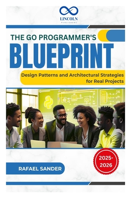 The Go Programmer's Blueprint: Design Patterns and Architectural Strategies for Real Projects - Sander, Rafael