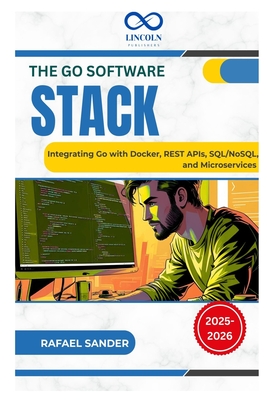 The Go Software Stack: Integrating Go with Docker, REST APIs, SQL/NoSQL, and Microservices - Sander, Rafael