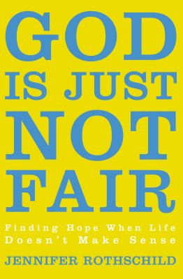 The God Is Just Not Fair: Finding Hope When Life Doesn't Make Sense - Rothschild, Jennifer