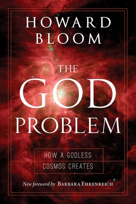 The God Problem: How a Godless Cosmos Creates - Bloom, Howard, and Ehrenreich, Barbara (Foreword by)