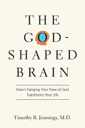 The God-Shaped Brain: How Changing Your View of God Transforms Your Life