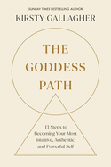 The Goddess Path: 13 Steps to Becoming Your Most Intuitive, Authentic and Powerful Self