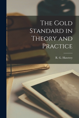 The Gold Standard in Theory and Practice - Hawtrey, R G (Ralph George) 1879- (Creator)