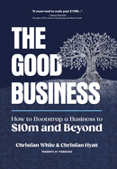 The Good Business: How to Bootstrap a Business to $10m and Beyond