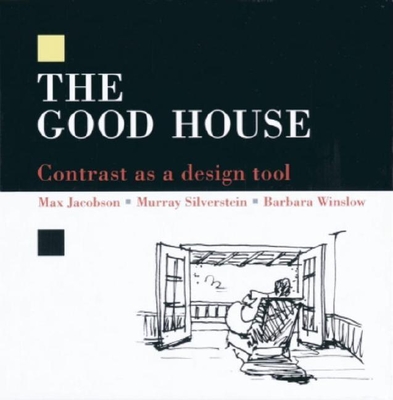 The Good House: Contrast as a Design Tool - Jacobson, Max, and Silverstein, Murray, and Winslow, Barbara
