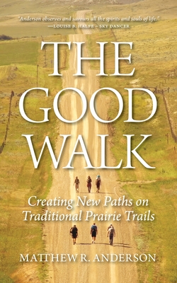 The Good Walk: Creating New Paths on Traditional Prairie Trails - Anderson, Matthew R