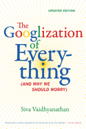 The Googlization of Everything: (And Why We Should Worry)