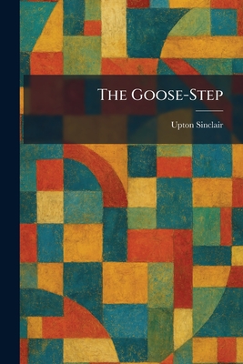 The Goose-Step - Sinclair, Upton