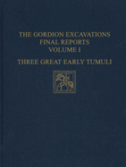The Gordion Excavations Final Reports, Volume I: Three Great Early Tumuli