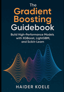 The Gradient Boosting Guidebook: Build High-Performance Models with XGBoost, LightGBM, and Scikit-Learn