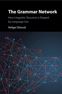 The Grammar Network: How Linguistic Structure Is Shaped by Language Use - Diessel, Holger