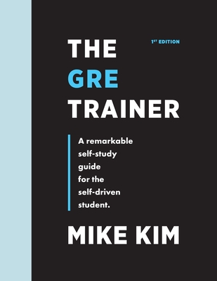 The GRE Trainer: A Remarkable Self-Study Guide For The Self-Driven Student - Kim, Mike