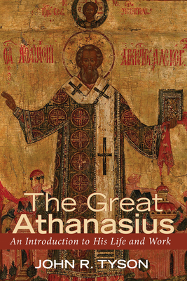 The Great Athanasius: An Introduction to His Life and Work - Tyson, John R
