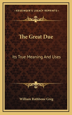 The Great Due: Its True Meaning and Uses - Greg, William Rathbone