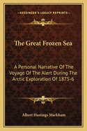 The Great Frozen Sea: A Personal Narrative Of The Voyage Of The Alert During The Arctic Exploration Of 1875-6