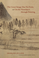 The Great Image Has No Form, or on the Nonobject Through Painting