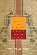 The Greater India Experiment: Hindutva and the Northeast