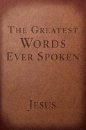 The Greatest Words Ever Spoken: Everything Jesus Said about You, Your Life, and Everything Else