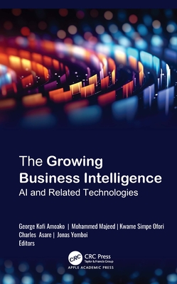 The Growing Business Intelligence: AI and Related Technologies - Amoako, George Kofi (Editor), and Majeed, Mohammed (Editor), and Ofori, Kwame Simpe (Editor)